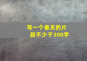 写一个春天的片段不少于300字