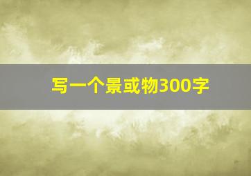 写一个景或物300字