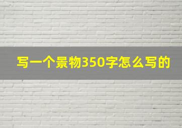 写一个景物350字怎么写的