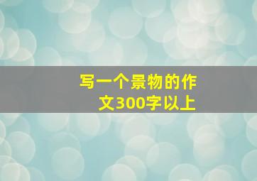 写一个景物的作文300字以上