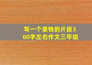 写一个景物的片段300字左右作文三年级