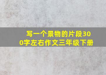 写一个景物的片段300字左右作文三年级下册