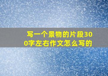 写一个景物的片段300字左右作文怎么写的