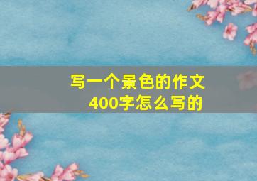 写一个景色的作文400字怎么写的