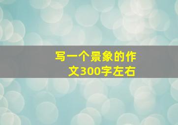 写一个景象的作文300字左右