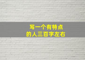 写一个有特点的人三百字左右