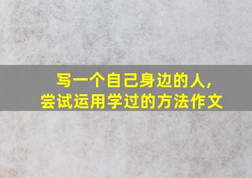 写一个自己身边的人,尝试运用学过的方法作文