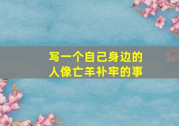 写一个自己身边的人像亡羊补牢的事