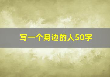 写一个身边的人50字