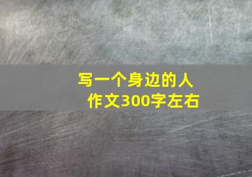 写一个身边的人作文300字左右