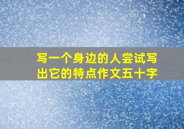 写一个身边的人尝试写出它的特点作文五十字