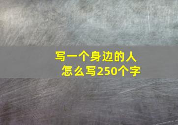 写一个身边的人怎么写250个字