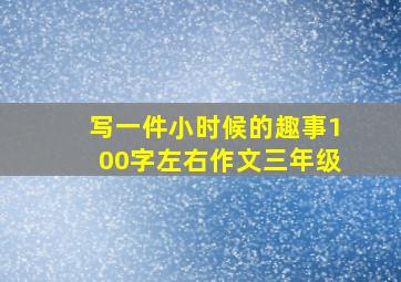 写一件小时候的趣事100字左右作文三年级