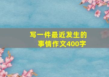 写一件最近发生的事情作文400字