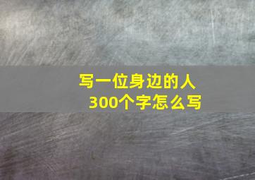 写一位身边的人300个字怎么写