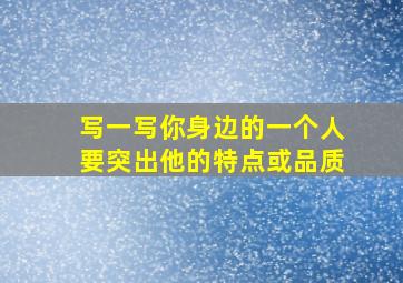 写一写你身边的一个人要突出他的特点或品质