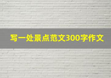 写一处景点范文300字作文