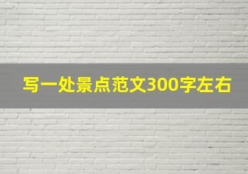 写一处景点范文300字左右