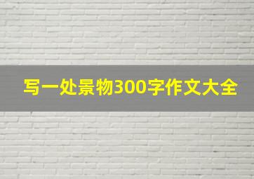 写一处景物300字作文大全