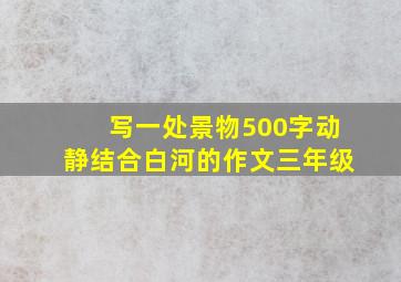 写一处景物500字动静结合白河的作文三年级