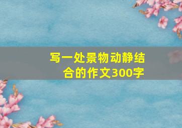 写一处景物动静结合的作文300字