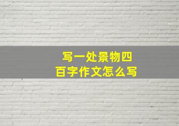 写一处景物四百字作文怎么写