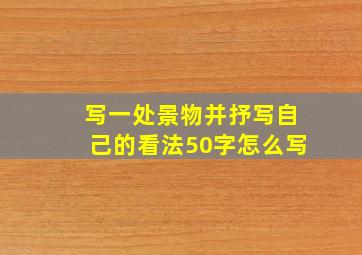 写一处景物并抒写自己的看法50字怎么写