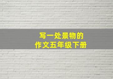 写一处景物的作文五年级下册