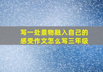 写一处景物融入自己的感受作文怎么写三年级