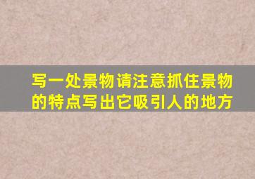 写一处景物请注意抓住景物的特点写出它吸引人的地方