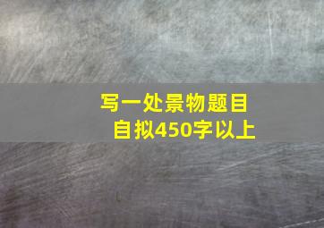 写一处景物题目自拟450字以上