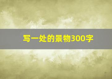 写一处的景物300字