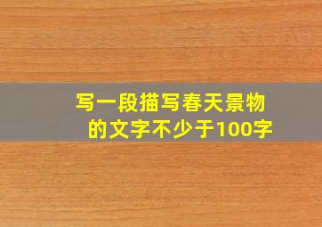 写一段描写春天景物的文字不少于100字