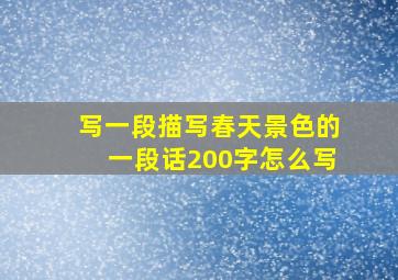 写一段描写春天景色的一段话200字怎么写