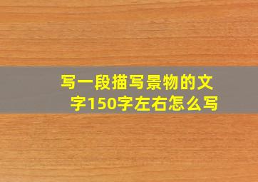 写一段描写景物的文字150字左右怎么写