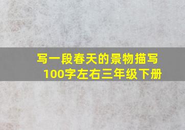 写一段春天的景物描写100字左右三年级下册