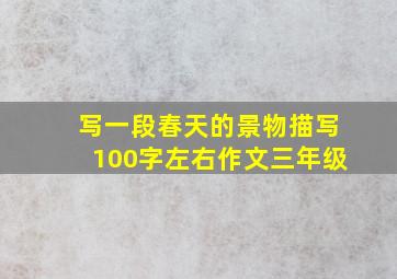 写一段春天的景物描写100字左右作文三年级