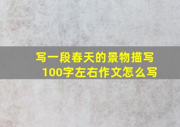 写一段春天的景物描写100字左右作文怎么写