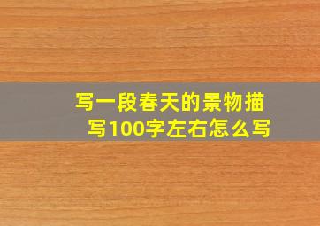 写一段春天的景物描写100字左右怎么写