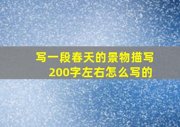 写一段春天的景物描写200字左右怎么写的