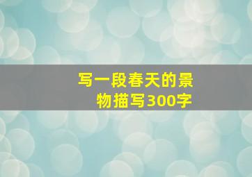 写一段春天的景物描写300字