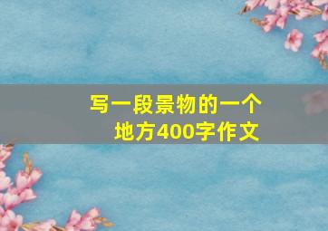 写一段景物的一个地方400字作文