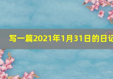 写一篇2021年1月31日的日记