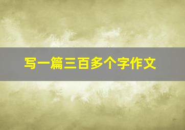 写一篇三百多个字作文