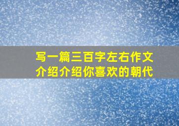 写一篇三百字左右作文介绍介绍你喜欢的朝代