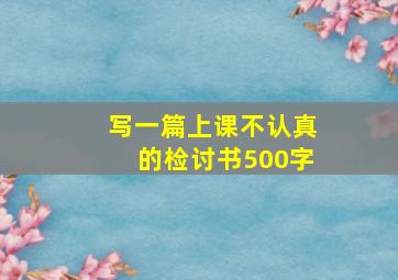 写一篇上课不认真的检讨书500字