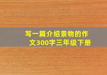 写一篇介绍景物的作文300字三年级下册