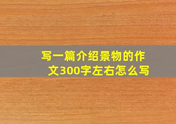 写一篇介绍景物的作文300字左右怎么写