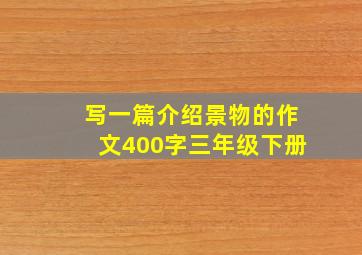 写一篇介绍景物的作文400字三年级下册