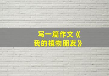 写一篇作文《我的植物朋友》